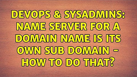 DevOps & SysAdmins: Name Server for a domain name is its own sub domain - How to do that?