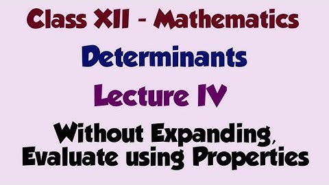 Class 12 Maths Determinants Lecture IV - Without Expanding Evaluate using properties
