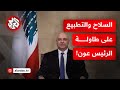 حصر السلاح بيد الدولة والتطبيع مع إسرائيل.. ماذا قال الرئيس اللبناني عن هذه الملفات؟