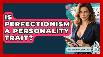 Is Perfectionism A Personality Trait? - The Time Management Pro