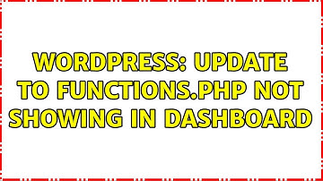 Wordpress: Update to functions.php not showing in dashboard (2 Solutions!!)