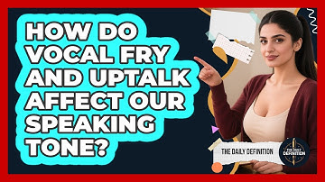 How Do Vocal Fry And Uptalk Affect Our Speaking Tone? - The Daily Definition