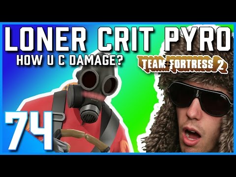 LONER CRIT PYRO, HOW U C DAMAGE? (Team Fortress 2, EP74)