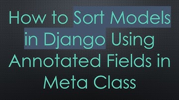 How to Sort Models in Django Using Annotated Fields in Meta Class