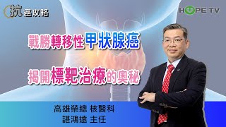 戰勝轉移甲狀腺癌，揭開標靶治療的奧秘〡ft.高雄榮總核醫科 諶鴻遠主任〡【抗癌攻略】