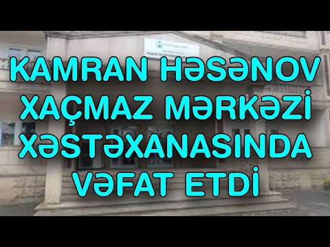 Kamran Həsənov Xaçmaz Mərkəzi Xəstəxanasında VƏFAT ETDİ