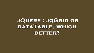 jQuery : jqGrid or dataTable, which better?