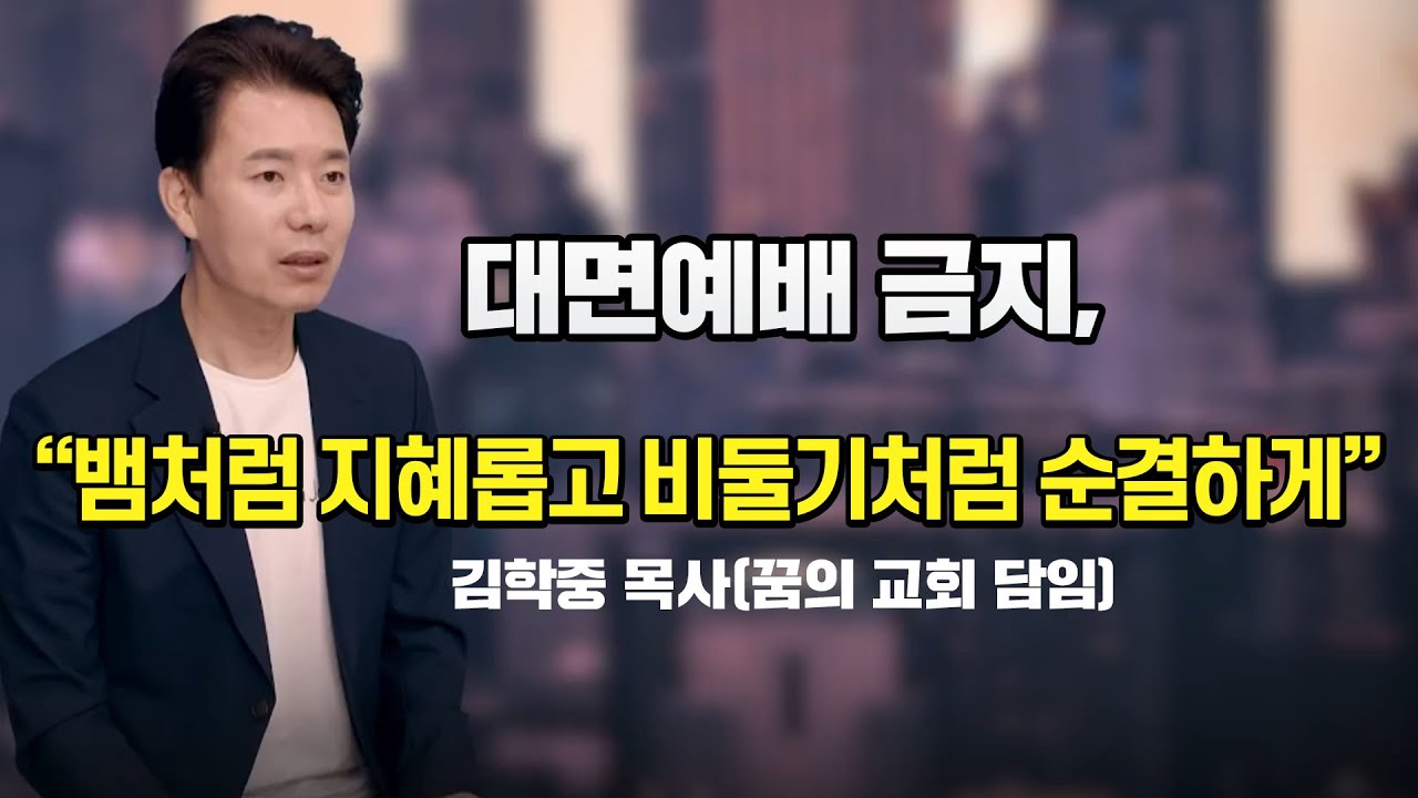 대면예배 금지, 뱀처럼 지혜롭고 비둘기처럼 순결하게 김학중목사(꿈의 교회 담임)