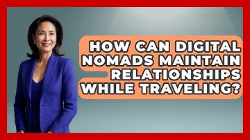 How Can Digital Nomads Maintain Relationships While Traveling? | Digital Nomad Success Guide