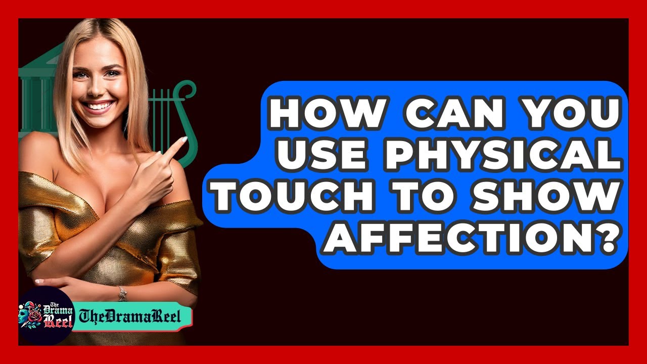 How Can You Use Physical Touch To Show Affection? - The Drama Reel