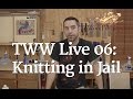 TWW Live 06 - Knitting in Jail TWW Live 06 - Knitting in Jail
