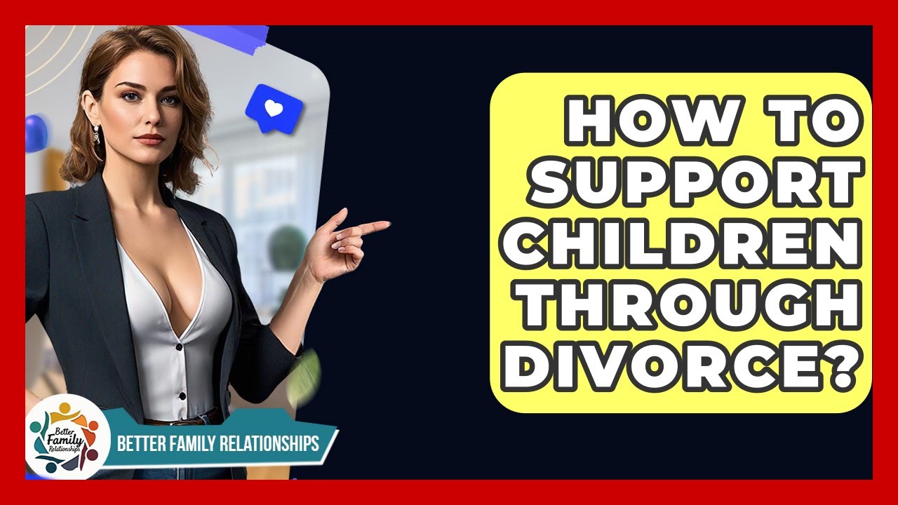 How To Support Children Through Divorce? - Better Family Relationships