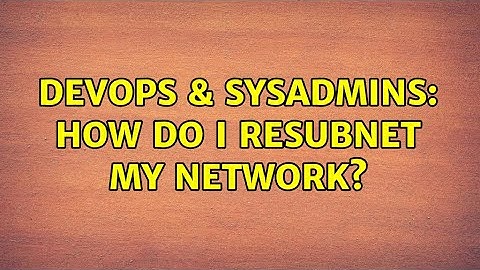 DevOps & SysAdmins: How do I resubnet my network?