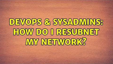 DevOps & SysAdmins: How do I resubnet my network?