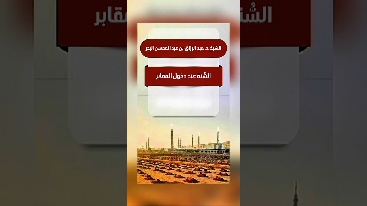 السُّنة عند دخول المقابر . الشيخ الدكتور عبد الرزاق بن عبد المحسن البدر .
