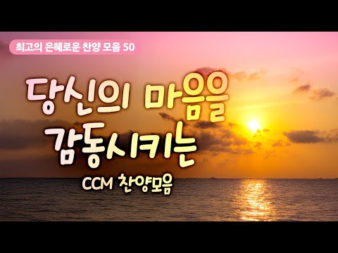 [최고의 은혜로운 찬양 모음 50] 당신의 마음을 감동시키는 CCM 찬양모음