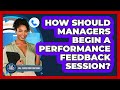 How Should Managers Begin A Performance Feedback Session?