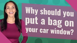 Why should you put a bag on your car window?