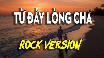 TỪ ĐÁY LÒNG CHA 🔥 Phiên bản Rock cực hay 🔥 ST: LÊ NHẬT TRƯỜNG