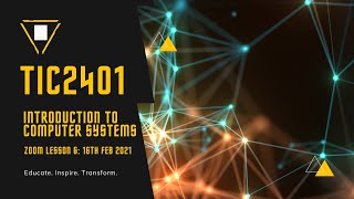 TIC2401 Introduction to Computer Systems: Zoom Lesson 6: 16th Feb 2021