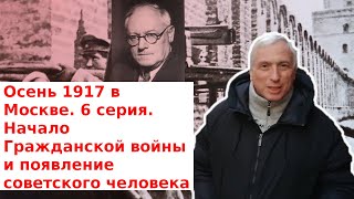 Осень 1917 в Москве. 6 серия. Начало Гражданской войны и появление советского человека