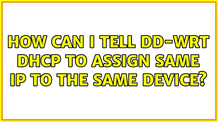 How can I tell DD-WRT DHCP to assign same IP to the same device?