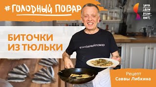 БИТОЧКИ ИЗ ТЮЛЬКИ ПО-ОДЕССКИ. Блюда одесской кухни по рецепту Саввы Либкина