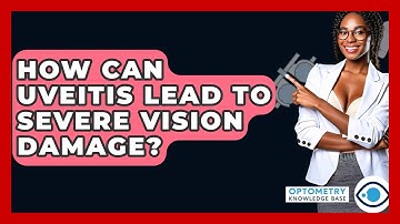 How Can Uveitis Lead To Severe Vision Damage? - Optometry Knowledge Base