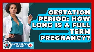 Gestation Period: How Long Is A Full Term Pregnancy? - Doctor Specialties Explained