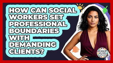 How Can Social Workers Set Professional Boundaries With Demanding Clients? - Child Welfare Network