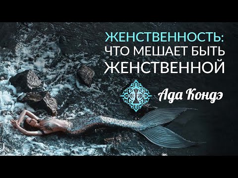 ЖЕНСТВЕННОСТЬ. Что мешает быть женственной? Отрицание женщины в себе. Ада Кондэ