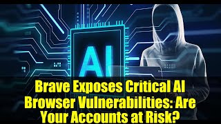 Brave Exposes Critical AI Browser Vulnerabilities: Are Your Accounts at Risk?