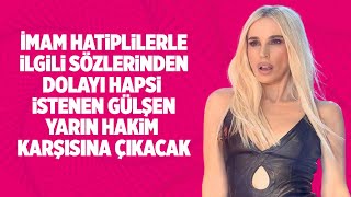 İMAM HATİPLİLER İLE İLGİLİ SÖZLERİNDEN DOLAYI HAPSİ İSTENEN GÜLŞEN YARIN HAKİM KARŞISINA ÇIKACAK!