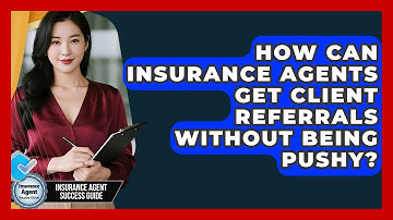 How Can Insurance Agents Get Client Referrals Without Being Pushy? - Insurance Agent Success Guide