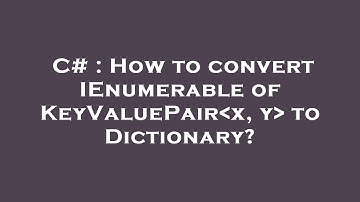 C# : How to convert IEnumerable of KeyValuePair x, y  to Dictionary?