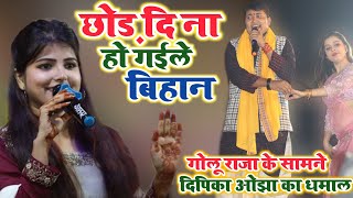 Golu Raja के सामने Deepika Ojha ने मचाया धमाल | छोड़ दि ना हो गईले बिहान | Deepika Ojha stage show