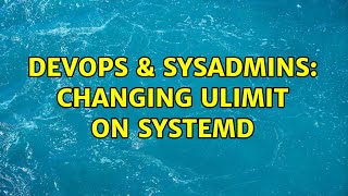 DevOps & SysAdmins: Changing ulimit on systemd