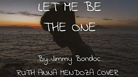 LET ME BE THE ONE- JIMMY BONDOC (RUTH ANNA MENDOZA COVER LYRICS)