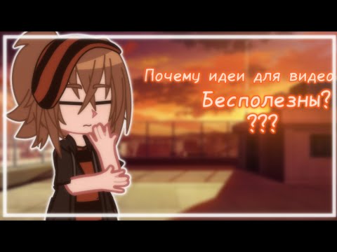 |•|Почему идеи для видео бесполезны?|•|•°•гача видео•°• √Гача клуб√