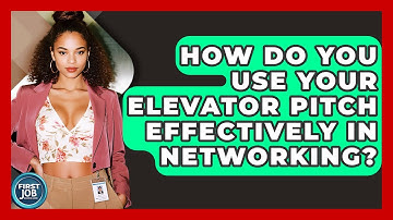 How Do You Use Your Elevator Pitch Effectively In Networking? - First Job Success Guide