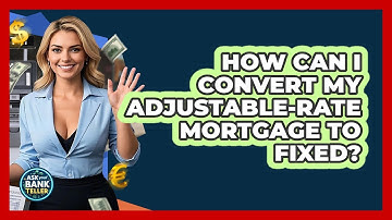 How Can I Convert My Adjustable-rate Mortgage To Fixed? - Ask Your Bank Teller