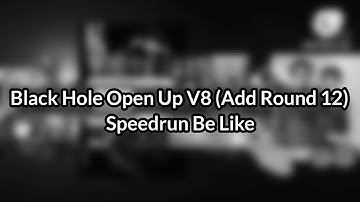 Black Hole Open Up V8 (Add Round 12) Speedrun Be Like