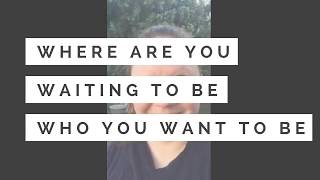 Where in your life are you WAITING to be who you want to BE?