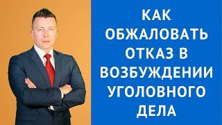 Как обжаловать отказ в возбуждении уголовного дела - Консультация адвоката по уголовным делам