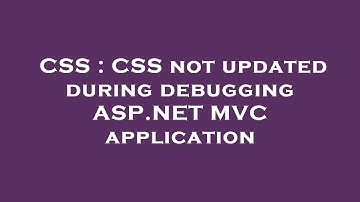 CSS : CSS not updated during debugging ASP.NET MVC application