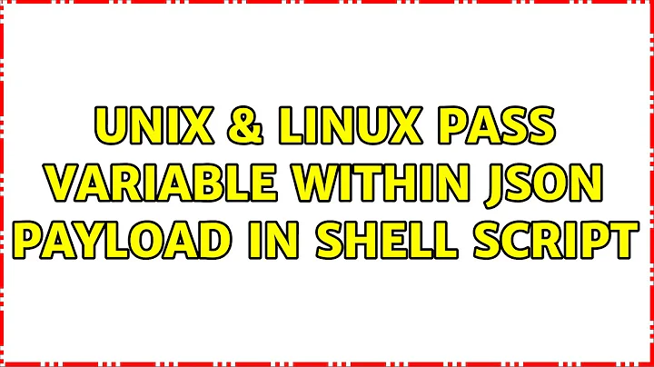 Unix & Linux: Pass variable within json payload in shell script (2 Solutions!!)