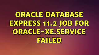 Ubuntu: Oracle Database Express 11.2 job for oracle-xe.service failed (2 Solutions!!)