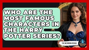 Who Are the Most Famous Characters in the Harry Potter Series? - The Wizarding Realm