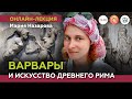 Варвары в искусстве Древнего Рима. Мария Назарова. #Онлайн_лекция