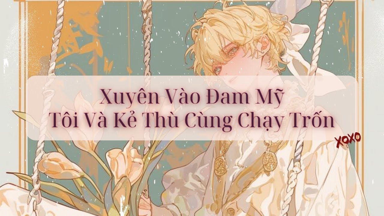 [Audio Đam Mỹ] Xuyên Vào Đam Mỹ Tôi Và Kẻ Thù Cùng Chạy Trốn - Hừng Hực Page